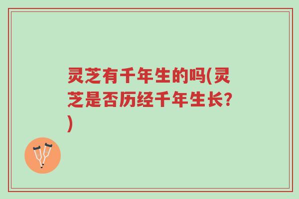 灵芝有千年生的吗(灵芝是否历经千年生长?)-第1张图片-超越 灵芝有千年生的吗(灵芝是否历经千年生长?)-第1张图片-超越