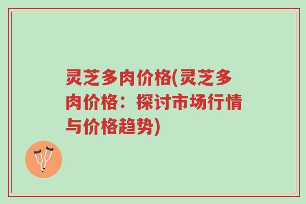 灵芝多肉价格(灵芝多肉价格:探讨市场行情与价格趋势)-第1张图片-超越 灵芝多肉价格(灵芝多肉价格:探讨市场行情与价格趋势)-第1张图片-超越
