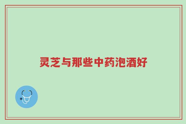 灵芝与那些中药泡酒好-第1张图片-超越 灵芝与那些中药泡酒好-第1张图片-超越