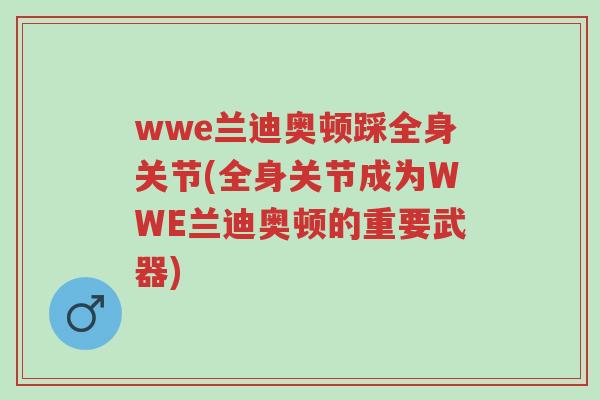 wwe兰迪奥顿踩全身关节(全身关节成为WWE兰迪奥顿的重要武器)-第1张图片-超越 wwe兰迪奥顿踩全身关节(全身关节成为WWE兰迪奥顿的重要武器)-第1张图片-超越