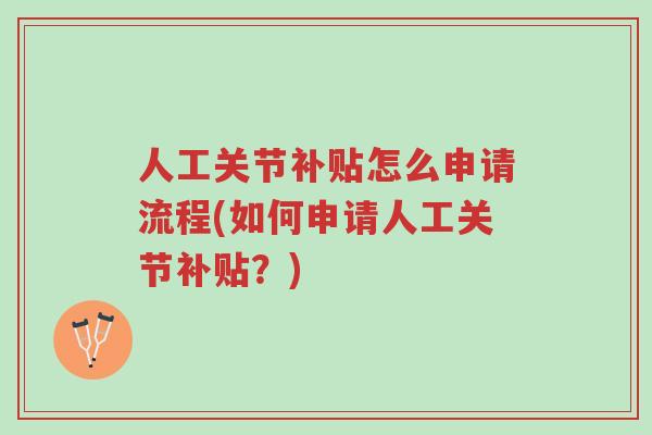 人工关节补贴怎么申请流程(如何申请人工关节补贴?)-第1张图片-超越 人工关节补贴怎么申请流程(如何申请人工关节补贴?)-第1张图片-超越