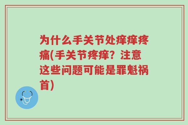 为什么手关节处痒痒疼痛(手关节疼痒?注意这些问题可能是罪魁祸首)-第1张图片-超越 为什么手关节处痒痒疼痛(手关节疼痒?注意这些问题可能是罪魁祸首)-第1张图片-超越