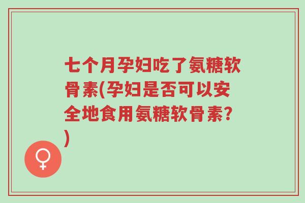 七个月孕妇吃了氨糖软骨素(孕妇是否可以安全地食用氨糖软骨素?)-第1张图片-超越 七个月孕妇吃了氨糖软骨素(孕妇是否可以安全地食用氨糖软骨素?)-第1张图片-超越