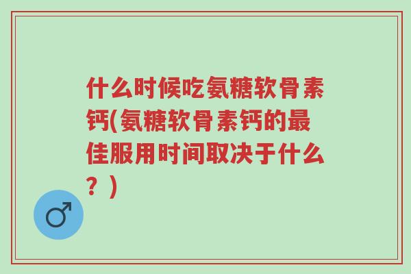 什么时候吃氨糖软骨素钙(氨糖软骨素钙的最佳服用时间取决于什么?)-第1张图片-超越 什么时候吃氨糖软骨素钙(氨糖软骨素钙的最佳服用时间取决于什么?)-第1张图片-超越