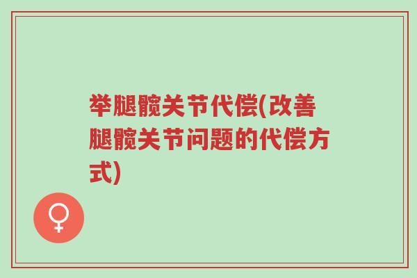 举腿髋关节代偿(改善腿髋关节问题的代偿方式)-第1张图片-超越 举腿髋关节代偿(改善腿髋关节问题的代偿方式)-第1张图片-超越