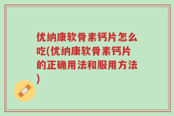 优纳康软骨素钙片怎么吃(优纳康软骨素钙片的正确用法和服用方法)-第1张图片-超越 优纳康软骨素钙片怎么吃(优纳康软骨素钙片的正确用法和服用方法)-第1张图片-超越