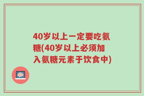 40岁以上一定要吃氨糖(40岁以上必须加入氨糖元素于饮食中)-第1张图片-超越 40岁以上一定要吃氨糖(40岁以上必须加入氨糖元素于饮食中)-第1张图片-超越