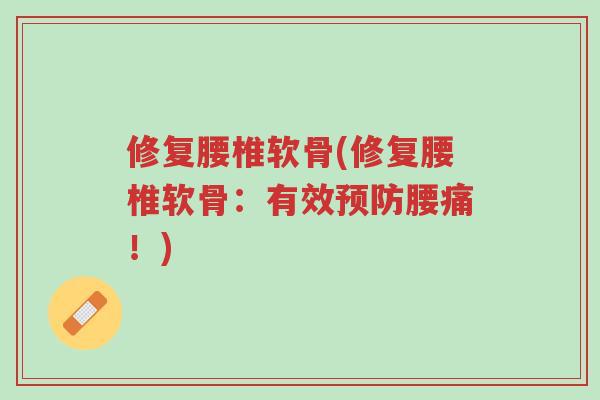 修复腰椎软骨(修复腰椎软骨:有效预防腰痛!)-第1张图片-超越 修复腰椎软骨(修复腰椎软骨:有效预防腰痛!)-第1张图片-超越