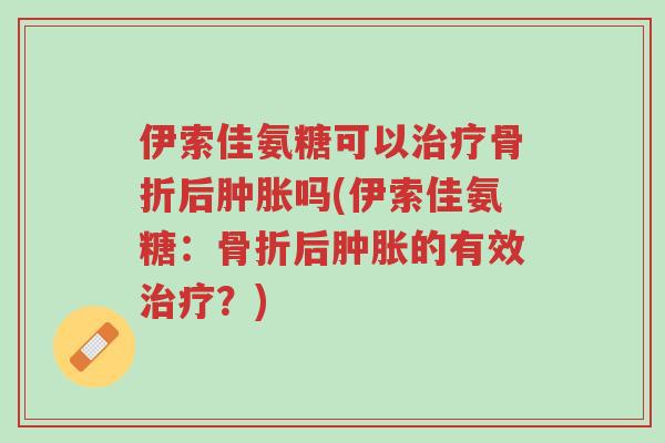 伊索佳氨糖可以治疗骨折后肿胀吗(伊索佳氨糖:骨折后肿胀的有效治疗?)-第1张图片-超越 伊索佳氨糖可以治疗骨折后肿胀吗(伊索佳氨糖:骨折后肿胀的有效治疗?)-第1张图片-超越