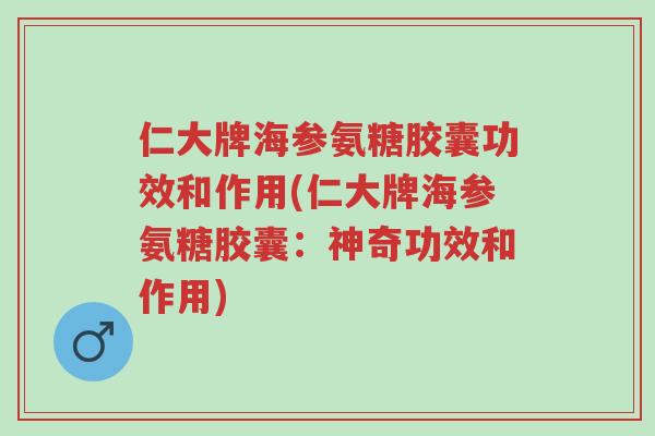 仁大牌海参氨糖胶囊功效和作用(仁大牌海参氨糖胶囊:神奇功效和作用)-第1张图片-超越 仁大牌海参氨糖胶囊功效和作用(仁大牌海参氨糖胶囊:神奇功效和作用)-第1张图片-超越