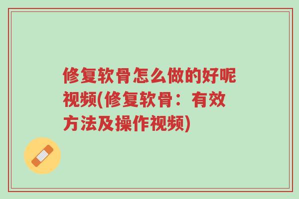 修复软骨怎么做的好呢视频(修复软骨:有效方法及操作视频)-第1张图片-超越 修复软骨怎么做的好呢视频(修复软骨:有效方法及操作视频)-第1张图片-超越