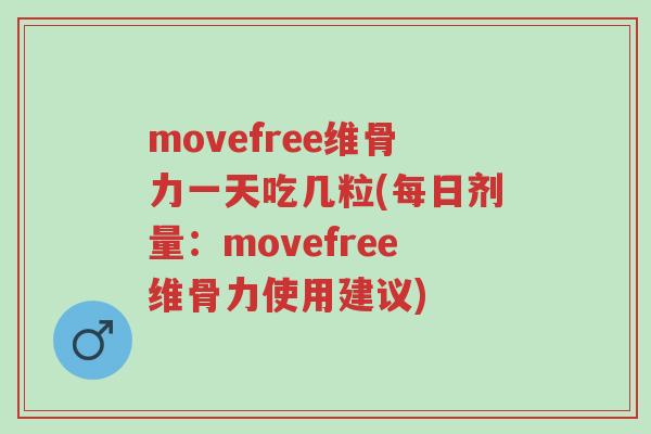 movefree维骨力一天吃几粒(每日剂量:movefree维骨力使用建议)-第1张图片-超越 movefree维骨力一天吃几粒(每日剂量:movefree维骨力使用建议)-第1张图片-超越