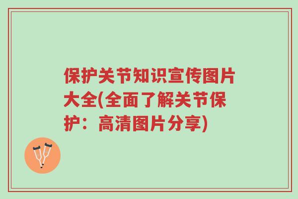 保护关节知识宣传图片大全(全面了解关节保护:高清图片分享)-第1张图片-超越 保护关节知识宣传图片大全(全面了解关节保护:高清图片分享)-第1张图片-超越