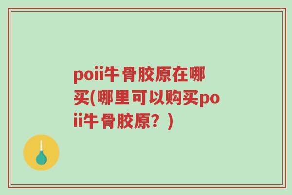poii牛骨胶原在哪买(哪里可以购买poii牛骨胶原?)-第1张图片-超越 poii牛骨胶原在哪买(哪里可以购买poii牛骨胶原?)-第1张图片-超越