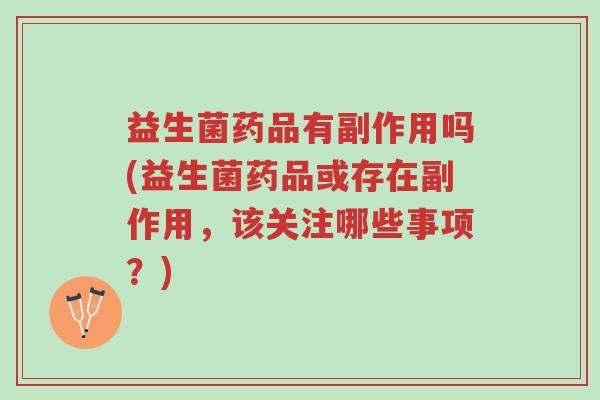 益生菌药品有副作用吗(益生菌药品或存在副作用，该关注哪些事项？)-第1张图片-超越