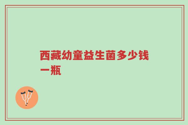 西藏幼童益生菌多少钱一瓶-第1张图片-超越 西藏幼童益生菌多少钱一瓶-第1张图片-超越