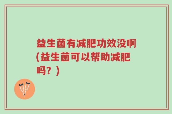 益生菌有减肥功效没啊(益生菌可以帮助减肥吗?)-第1张图片-超越 益生菌有减肥功效没啊(益生菌可以帮助减肥吗?)-第1张图片-超越
