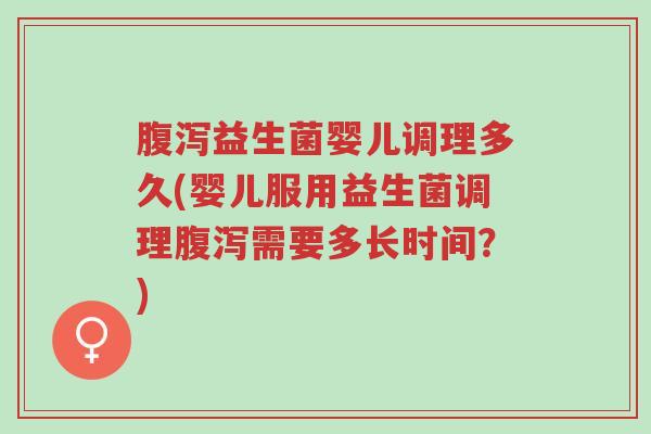 腹泻益生菌婴儿调理多久(婴儿服用益生菌调理腹泻需要多长时间?)-第1张图片-超越 腹泻益生菌婴儿调理多久(婴儿服用益生菌调理腹泻需要多长时间?)-第1张图片-超越