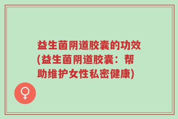 益生菌阴道胶囊的功效(益生菌阴道胶囊:帮助维护女性私密健康)-第1张图片-超越 益生菌阴道胶囊的功效(益生菌阴道胶囊:帮助维护女性私密健康)-第1张图片-超越
