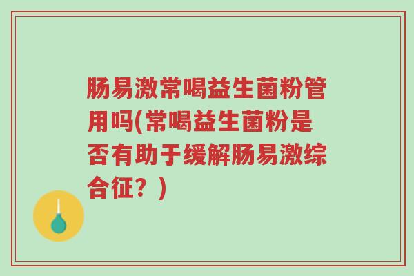 肠易激常喝益生菌粉管用吗(常喝益生菌粉是否有助于缓解肠易激综合征?)-第1张图片-超越 肠易激常喝益生菌粉管用吗(常喝益生菌粉是否有助于缓解肠易激综合征?)-第1张图片-超越