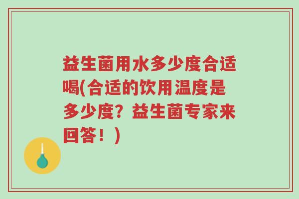 益生菌用水多少度合适喝(合适的饮用温度是多少度？益生菌专家来回答！)-第1张图片-超越