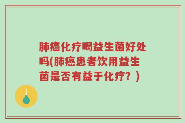 肺癌化疗喝益生菌好处吗(肺癌患者饮用益生菌是否有益于化疗?)-第1张图片-超越 肺癌化疗喝益生菌好处吗(肺癌患者饮用益生菌是否有益于化疗?)-第1张图片-超越
