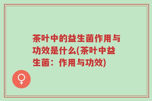 茶叶中的益生菌作用与功效是什么(茶叶中益生菌:作用与功效)-第1张图片-超越 茶叶中的益生菌作用与功效是什么(茶叶中益生菌:作用与功效)-第1张图片-超越