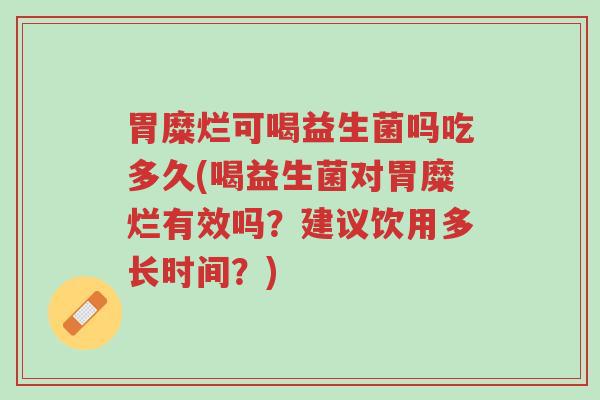 胃糜烂可喝益生菌吗吃多久(喝益生菌对胃糜烂有效吗?建议饮用多长时间?)-第1张图片-超越 胃糜烂可喝益生菌吗吃多久(喝益生菌对胃糜烂有效吗?建议饮用多长时间?)-第1张图片-超越