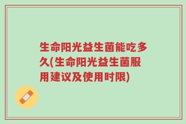 生命阳光益生菌能吃多久(生命阳光益生菌服用建议及使用时限)-第1张图片-超越 生命阳光益生菌能吃多久(生命阳光益生菌服用建议及使用时限)-第1张图片-超越