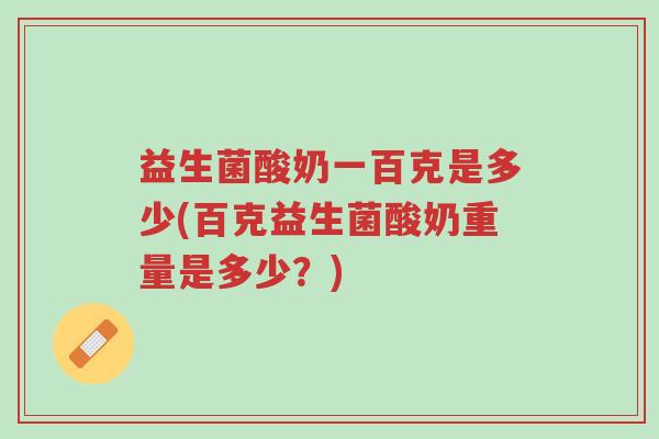 益生菌酸奶一百克是多少(百克益生菌酸奶重量是多少？)-第1张图片-超越