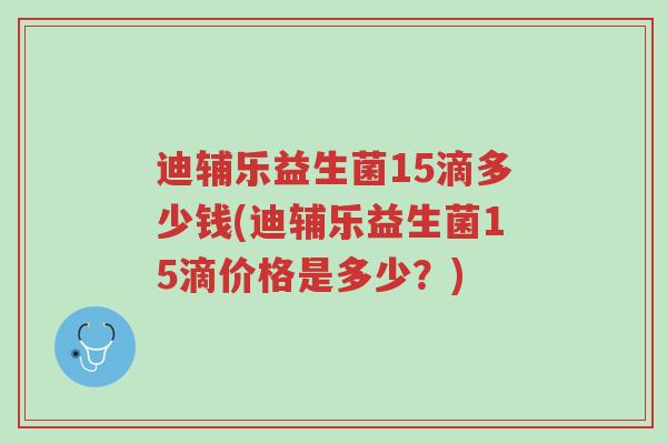 迪辅乐益生菌15滴多少钱(迪辅乐益生菌15滴价格是多少?)-第1张图片-超越 迪辅乐益生菌15滴多少钱(迪辅乐益生菌15滴价格是多少?)-第1张图片-超越