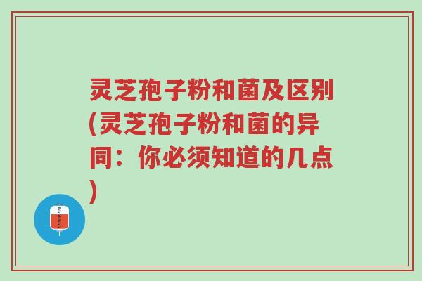 灵芝孢子粉和菌及区别(灵芝孢子粉和菌的异同:你必须知道的几点)-第1张图片-超越 灵芝孢子粉和菌及区别(灵芝孢子粉和菌的异同:你必须知道的几点)-第1张图片-超越
