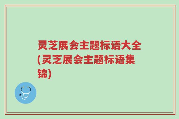 灵芝展会主题标语大全(灵芝展会主题标语集锦)-第1张图片-超越