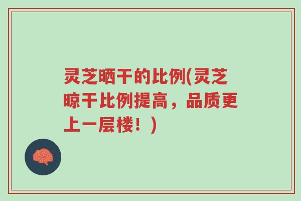 灵芝晒干的比例(灵芝晾干比例提高,品质更上一层楼!)-第1张图片-超越 灵芝晒干的比例(灵芝晾干比例提高,品质更上一层楼!)-第1张图片-超越
