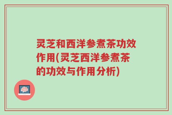 灵芝和西洋参煮茶功效作用(灵芝西洋参煮茶的功效与作用分析)-第1张图片-超越