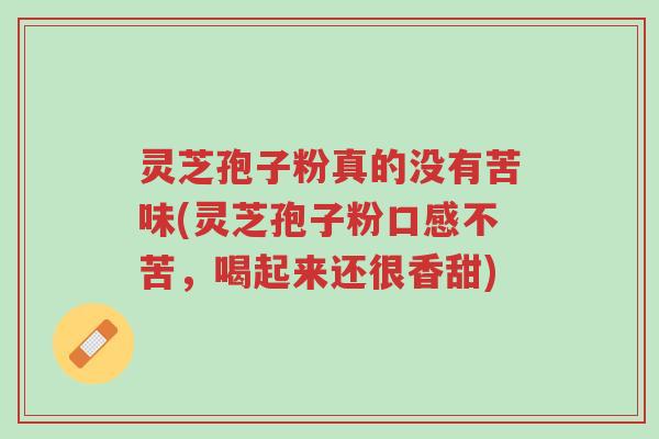 灵芝孢子粉真的没有苦味(灵芝孢子粉口感不苦,喝起来还很香甜)-第1张图片-超越 灵芝孢子粉真的没有苦味(灵芝孢子粉口感不苦,喝起来还很香甜)-第1张图片-超越