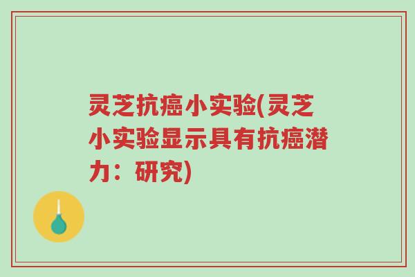 灵芝抗癌小实验(灵芝小实验显示具有抗癌潜力：研究)-第1张图片-超越