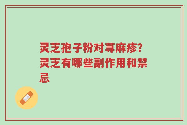灵芝孢子粉对荨麻疹?灵芝有哪些副作用和禁忌-第1张图片-超越 灵芝孢子粉对荨麻疹?灵芝有哪些副作用和禁忌-第1张图片-超越
