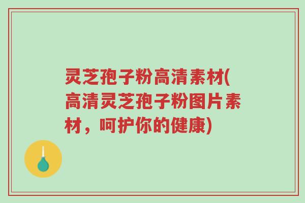 灵芝孢子粉高清素材(高清灵芝孢子粉图片素材，呵护你的健康)-第1张图片-超越