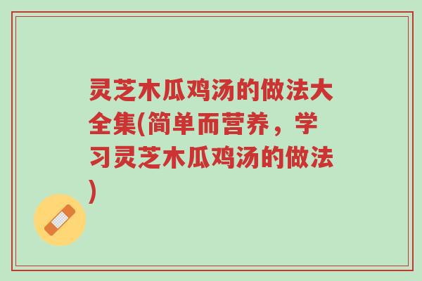 灵芝木瓜鸡汤的做法大全集(简单而营养,学习灵芝木瓜鸡汤的做法)-第1张图片-超越 灵芝木瓜鸡汤的做法大全集(简单而营养,学习灵芝木瓜鸡汤的做法)-第1张图片-超越