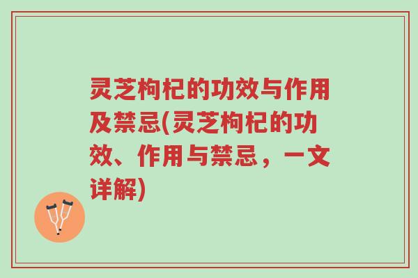 灵芝枸杞的功效与作用及禁忌(灵芝枸杞的功效、作用与禁忌,一文详解)-第1张图片-超越 灵芝枸杞的功效与作用及禁忌(灵芝枸杞的功效、作用与禁忌,一文详解)-第1张图片-超越