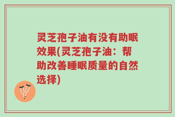 灵芝孢子油有没有助眠效果(灵芝孢子油：帮助改善睡眠质量的自然选择)-第1张图片-超越