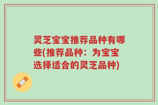 灵芝宝宝推荐品种有哪些(推荐品种：为宝宝选择适合的灵芝品种)-第1张图片-超越