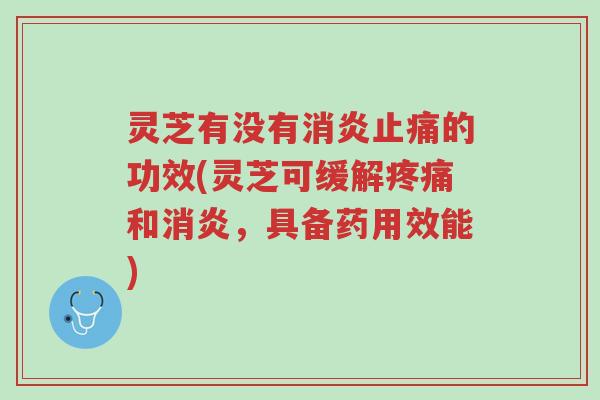灵芝有没有消炎止痛的功效(灵芝可缓解疼痛和消炎，具备药用效能)-第1张图片-超越