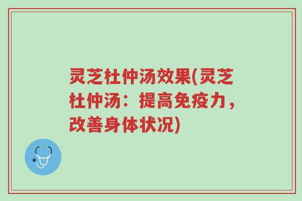 灵芝杜仲汤效果(灵芝杜仲汤:提高免疫力,改善身体状况)-第1张图片-超越 灵芝杜仲汤效果(灵芝杜仲汤:提高免疫力,改善身体状况)-第1张图片-超越