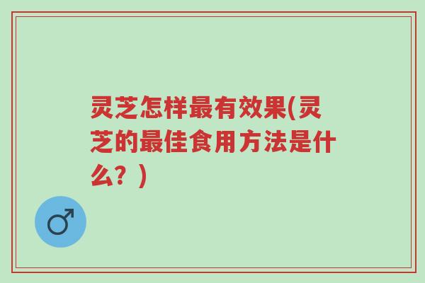 灵芝怎样最有效果(灵芝的最佳食用方法是什么?)-第1张图片-超越 灵芝怎样最有效果(灵芝的最佳食用方法是什么?)-第1张图片-超越