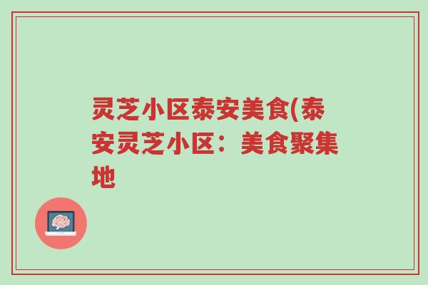 灵芝小区泰安美食(泰安灵芝小区:美食聚集地-第1张图片-超越 灵芝小区泰安美食(泰安灵芝小区:美食聚集地-第1张图片-超越