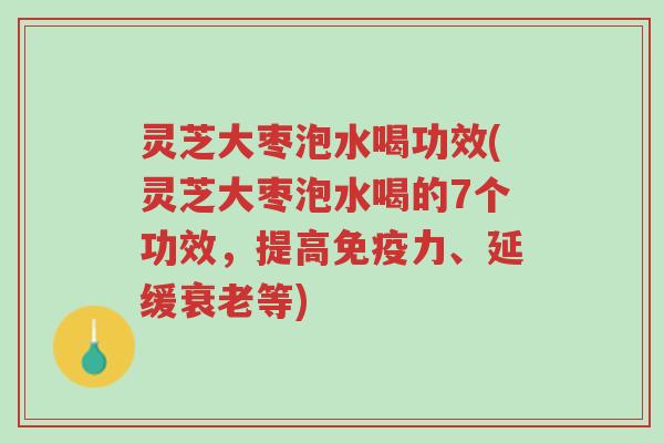 灵芝大枣泡水喝功效(灵芝大枣泡水喝的7个功效，提高免疫力、延缓衰老等)-第1张图片-超越