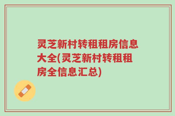 灵芝新村转租租房信息大全(灵芝新村转租租房全信息汇总)-第1张图片-超越 灵芝新村转租租房信息大全(灵芝新村转租租房全信息汇总)-第1张图片-超越