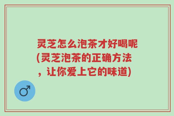 灵芝怎么泡茶才好喝呢(灵芝泡茶的正确方法,让你爱上它的味道)-第1张图片-超越 灵芝怎么泡茶才好喝呢(灵芝泡茶的正确方法,让你爱上它的味道)-第1张图片-超越